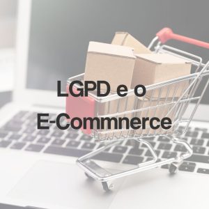 LGPD: Impacto e Desafios para o E-commerce